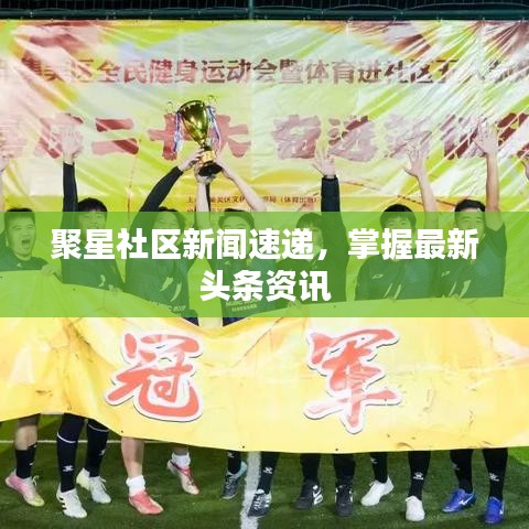 聚星社区新闻速递，掌握最新头条资讯