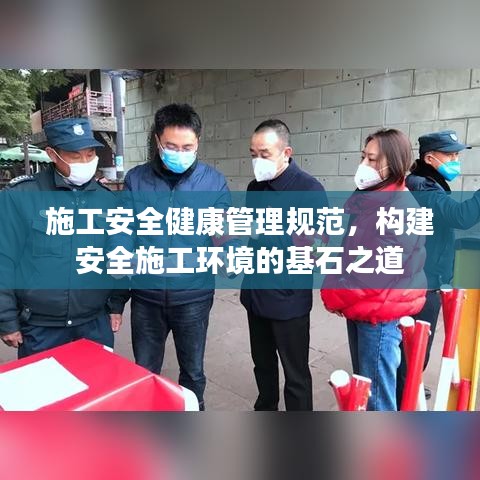 施工安全健康管理规范，构建安全施工环境的基石之道