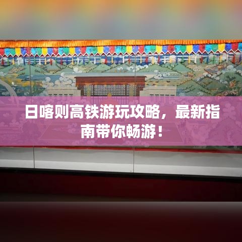日喀则高铁游玩攻略，最新指南带你畅游！