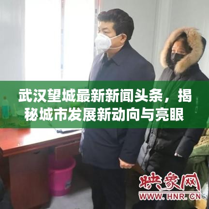 武汉望城最新新闻头条，揭秘城市发展新动向与亮眼成就