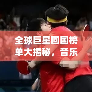 全球巨星回国榜单大揭秘，音乐、影视、体育领域最闪耀明星齐聚一堂