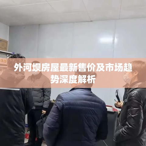 外河坝房屋最新售价及市场趋势深度解析