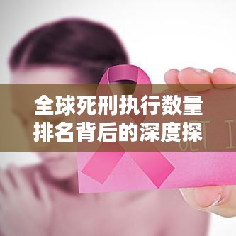 全球死刑执行数量排名背后的深度探讨