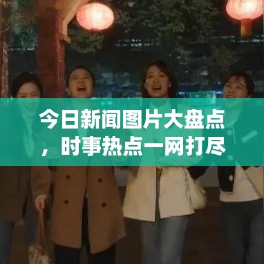 今日新闻图片大盘点，时事热点一网打尽