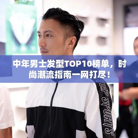 中年男士发型TOP10榜单，时尚潮流指南一网打尽！
