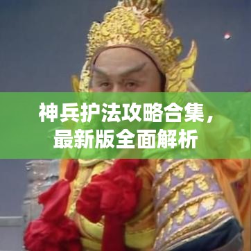 神兵护法攻略合集，最新版全面解析