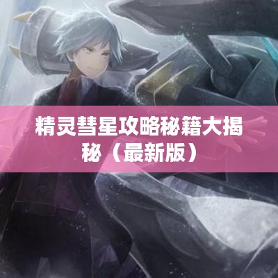 精灵彗星攻略秘籍大揭秘（最新版）