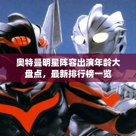 奥特曼明星阵容出演年龄大盘点，最新排行榜一览