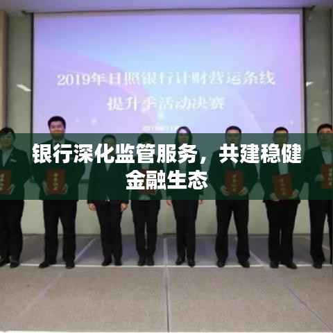 银行深化监管服务，共建稳健金融生态