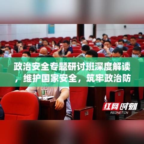 政治安全专题研讨班深度解读，维护国家安全，筑牢政治防线