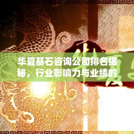 华夏基石咨询公司排名揭秘，行业影响力与业绩的双重考量成就行业佼佼者