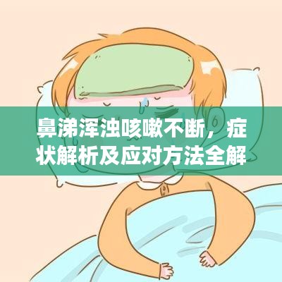 鼻涕浑浊咳嗽不断，症状解析及应对方法全解析