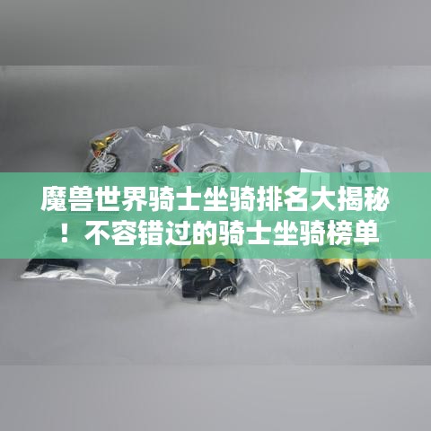 魔兽世界骑士坐骑排名大揭秘！不容错过的骑士坐骑榜单