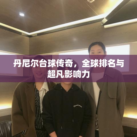 丹尼尔台球传奇，全球排名与超凡影响力