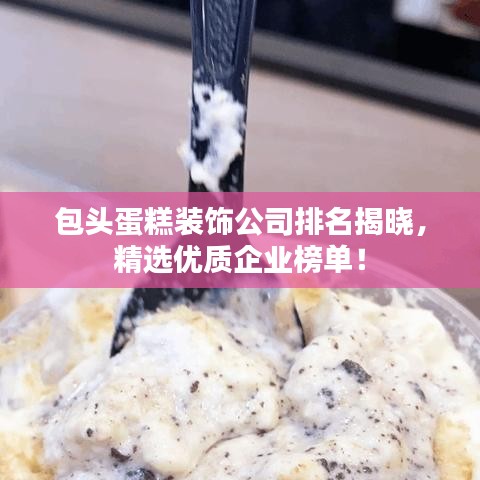 包头蛋糕装饰公司排名揭晓，精选优质企业榜单！