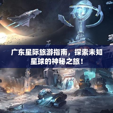 广东星际旅游指南，探索未知星球的神秘之旅！