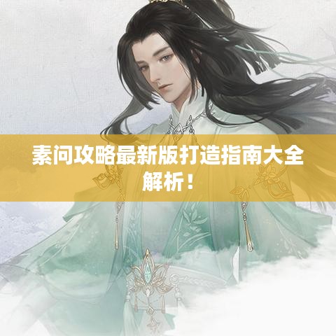 素问攻略最新版打造指南大全解析！