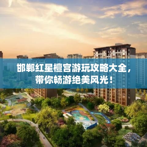 邯郸红星檀宫游玩攻略大全，带你畅游绝美风光！