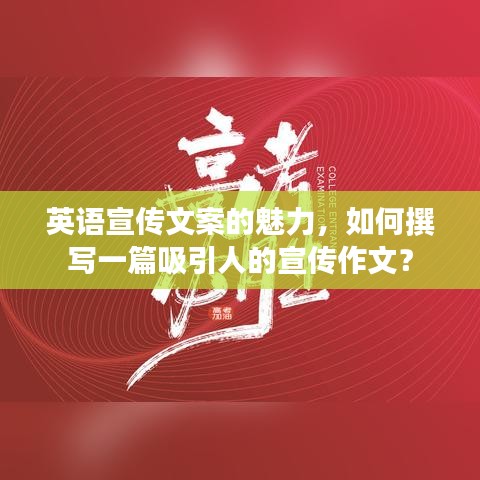 英语宣传文案的魅力，如何撰写一篇吸引人的宣传作文？