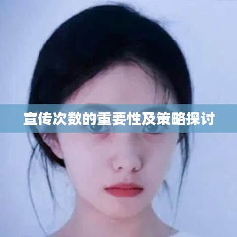宣传次数的重要性及策略探讨