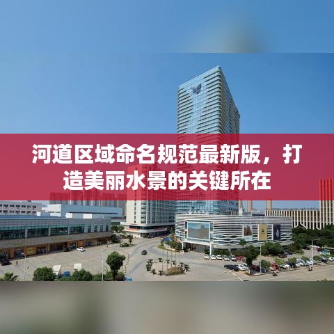 河道区域命名规范最新版，打造美丽水景的关键所在