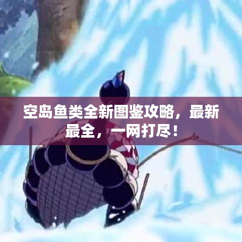 空岛鱼类全新图鉴攻略，最新最全，一网打尽！