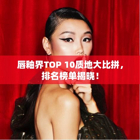 唇釉界TOP 10质地大比拼，排名榜单揭晓！