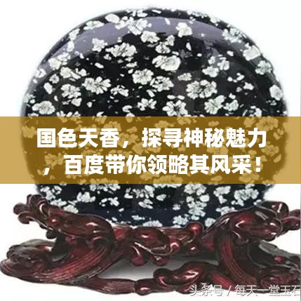国色天香，探寻神秘魅力，百度带你领略其风采！