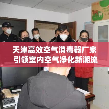 天津高效空气消毒器厂家 引领室内空气净化新潮流