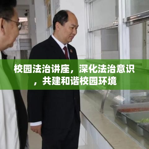 校园法治讲座，深化法治意识，共建和谐校园环境