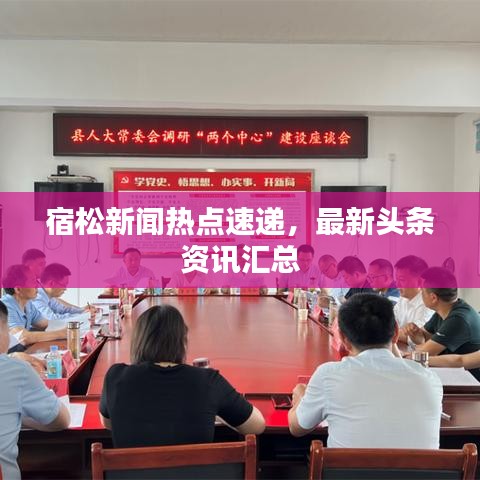 宿松新闻热点速递，最新头条资讯汇总