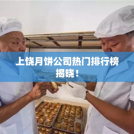 上饶月饼公司热门排行榜揭晓！