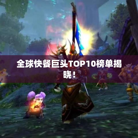 全球快餐巨头TOP10榜单揭晓！
