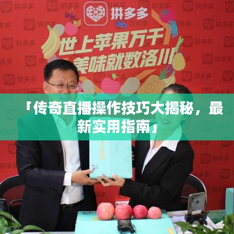 「传奇直播操作技巧大揭秘，最新实用指南」