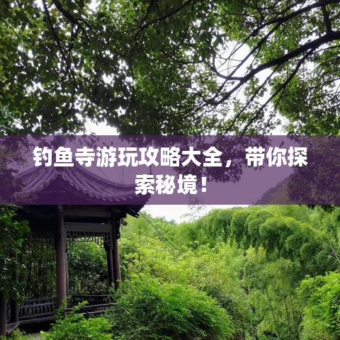 钓鱼寺游玩攻略大全，带你探索秘境！