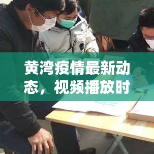 黄湾疫情最新动态，视频播放时间与相关情况深度解析