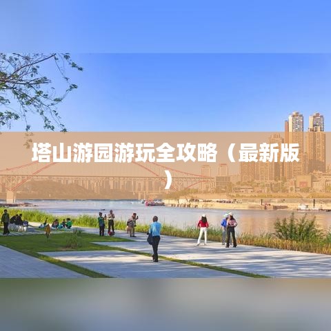塔山游园游玩全攻略（最新版）