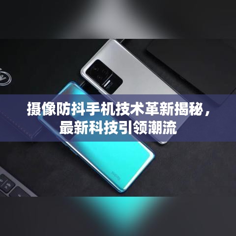 摄像防抖手机技术革新揭秘，最新科技引领潮流