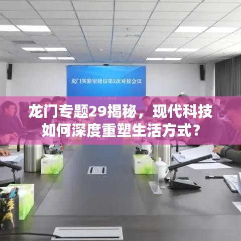 龙门专题29揭秘，现代科技如何深度重塑生活方式？