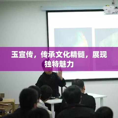 玉宣传，传承文化精髓，展现独特魅力