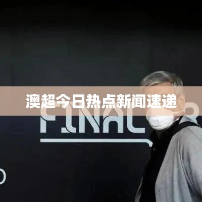 澳超今日热点新闻速递