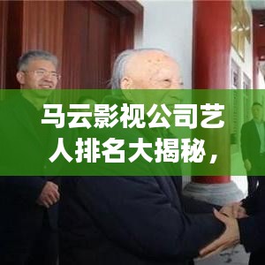 马云影视公司艺人排名大揭秘，一线明星榜单曝光！
