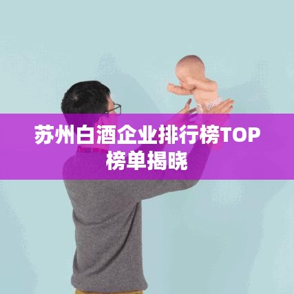 苏州白酒企业排行榜TOP榜单揭晓