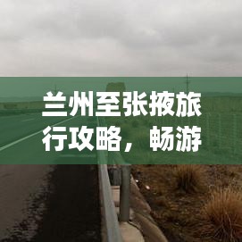 兰州至张掖旅行攻略，畅游丝路之旅
