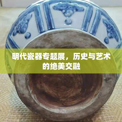 明代瓷器专题展，历史与艺术的绝美交融