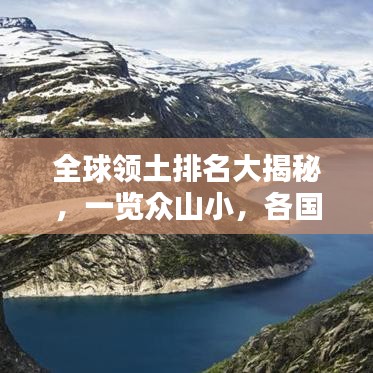 全球领土排名大揭秘，一览众山小，各国领土大小排名榜单揭晓！