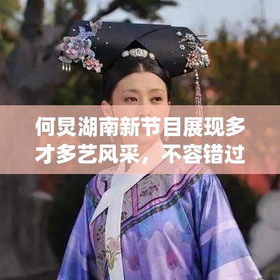 何炅湖南新节目展现多才多艺风采，不容错过！