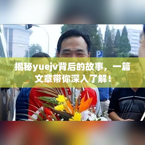 揭秘yuejv背后的故事，一篇文章带你深入了解！