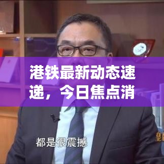 港铁最新动态速递，今日焦点消息汇总