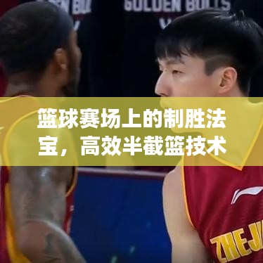 篮球赛场上的制胜法宝，高效半截篮技术揭秘